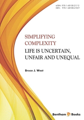 Simplifying Complexity: Life is Uncertain, Unfair and Unequal by J. West, Bruce