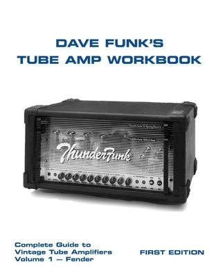 Dave Funk's Tube Amp Workbook: Complete Guide to Vintage Tube Amplifiers Volume 1 - Fender by Funk, Dave