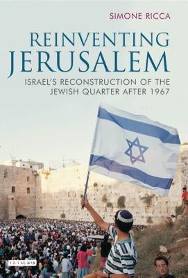 Reinventing Jerusalem: Israel's Reconstruction of the Jewish Quarter After 1967 by Ricca, Simone