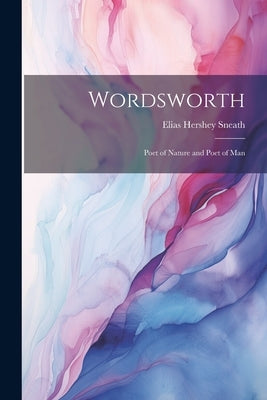 Wordsworth: Poet of Nature and Poet of Man by Sneath, Elias Hershey