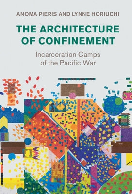 The Architecture of Confinement: Incarceration Camps of the Pacific War by Pieris, Anoma