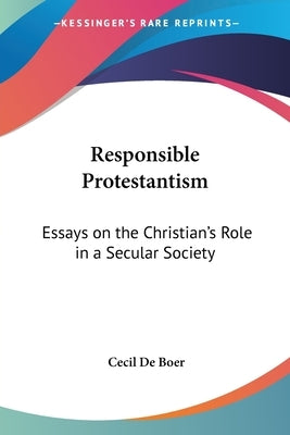 Responsible Protestantism: Essays on the Christian's Role in a Secular Society by De Boer, Cecil