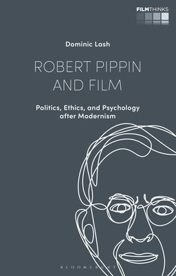 Robert Pippin and Film: Politics, Ethics, and Psychology After Modernism by Lash, Dominic