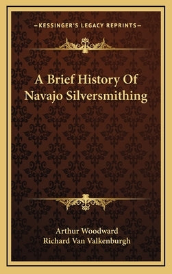 A Brief History Of Navajo Silversmithing by Woodward, Arthur