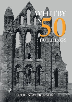 Whitby in 50 Buildings by Wilkinson, Colin