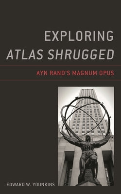 Exploring Atlas Shrugged: Ayn Rand's Magnum Opus by Younkins, Edward W.