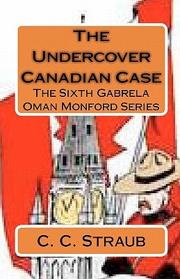 The Undercover Canadian Case: The Sixth Gabrela Oman Series by Straub, C. C.