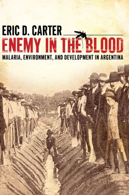Enemy in the Blood: Malaria, Environment, and Development in Argentina by Carter, Eric D.