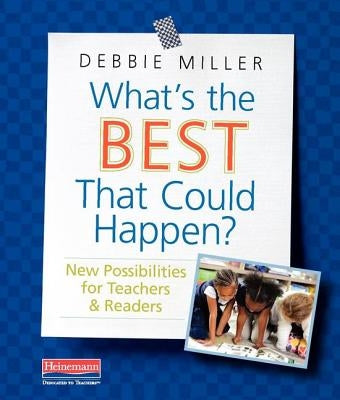 What's the Best That Could Happen?: New Possibilities for Teachers & Readers by Miller, Debbie