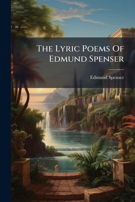 The Lyric Poems Of Edmund Spenser by Spenser, Edmund