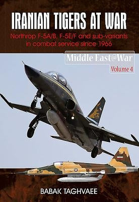 Iranian Tigers at War: Northrop F-5A/B, F-5E/F and Sub-Variants in Iranian Service Since 1966 by Taghvaee, Babak