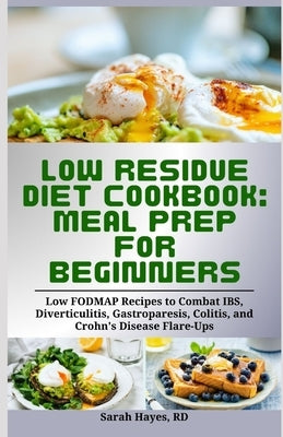 Low Residue Diet Cookbook: Meal Prep for Beginners: Low FODMAP Recipes to Combat IBS, Diverticulitis, Gastroparesis, Colitis, and Crohn's Disease by Hayes Rd, Sarah