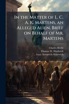 In the Matter of L. C. A. K. Martens, an Alleged Alien. Brief on Behalf of Mr. Martens by Recht, Charles