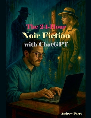 The 24-Hour Noir Fiction with ChatGPT by Parry, Andrew
