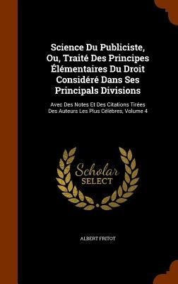 Science Du Publiciste, Ou, Traité Des Principes Élémentaires Du Droit Considéré Dans Ses Principals Divisions: Avec Des Notes Et Des Citations Tirées by Fritot, Albert