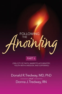 Following the Anointing Part II: (ORU City of Faith, Marketplace Ministry, Youth With A Mission, and Suffering) by Tredway, Donald R.
