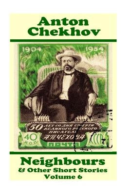 Anton Chekhov - Neighbours & Other Short Stories (Volume 6): Short story compilations from arguably the greatest short story writer ever. by Chekhov, Anton