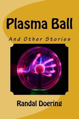 Plasma Ball: And Other Stories by Doering, Randal S.