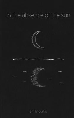In the Absence of the Sun by Curtis, Emily