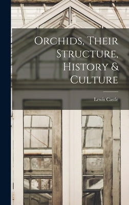 Orchids, Their Structure, History & Culture by Castle, Lewis