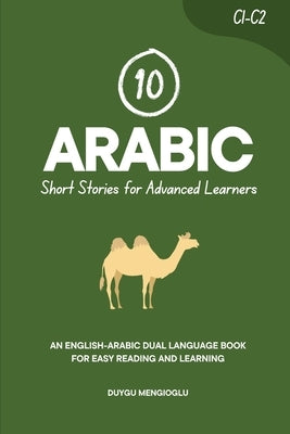 10 Arabic Short Stories for Advanced Learners: An English-Arabic Dual-Language Book for Easy Reading and Learning by Mengioglu, Duygu
