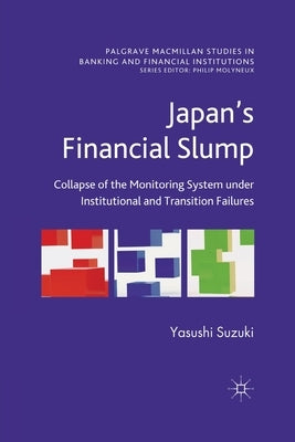 Japan's Financial Slump: Collapse of the Monitoring System Under Institutional and Transition Failures by Suzuki, Yasushi