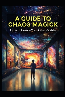 A Guide to Chaos Magick: How to Create Your Own Reality by Media, Llh
