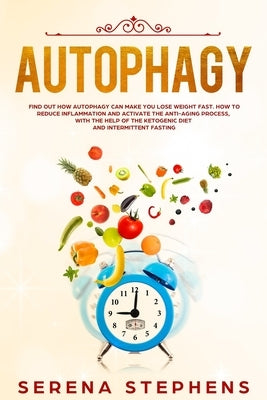 Autophagy: Find Out How Autophagy Can Make You Lose Weight Fast. How To Reduce Inflammation And Activate The Anti-Aging Process, by Stephens, Serena