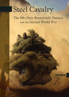 Steel Cavalry: The 8th (New Brunswick) Hussars and the Italian Campaign by Windsor, Lee