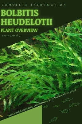 Bolbitis heudelotii: From Novice to Expert. Comprehensive Aquarium Plants Guide by Novitsky, Iva