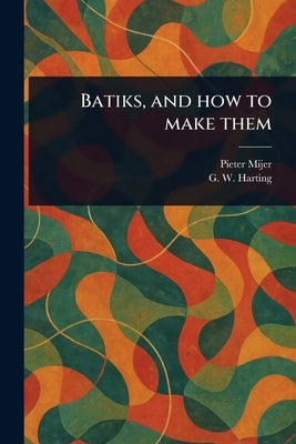 Batiks, and How to Make Them by Mijer, Pieter