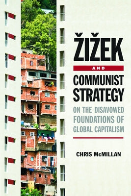 Zizek and Communist Strategy: On the Disavowed Foundations of Global Capitalism by McMillan, Chris