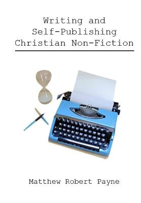 Writing and Self Publishing Christian Nonfiction: Simple Tips to Streamline Your First Book! by Payne, Matthew Robert
