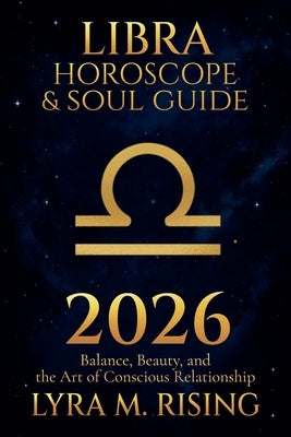 Libra Horoscope & Soul Guide for 2026: Balance, Beauty, and the Art of Conscious Relationship by Rising, Lyra M.