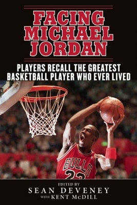 Facing Michael Jordan: Players Recall the Greatest Basketball Player Who Ever Lived by Deveney, Sean