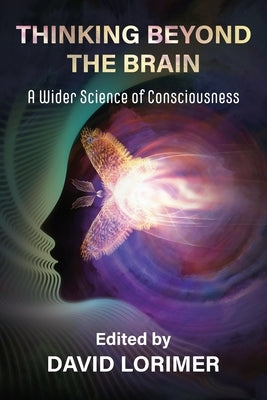 Thinking Beyond the Brain: A Wider Science of Consciousness by Lorimer, David