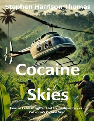 Cocaine Skies: How an Ex-Navy Fighter Pilot Found Adventures in Colombia's Cocaine War by Thomas
