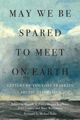 May We Be Spared to Meet on Earth: Letters of the Lost Franklin Arctic Expedition by Potter, Russell a.