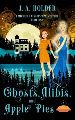 Ghosts, Alibis, and Apple Pies (A Michelle Bishop Paranormal Cozy Mystery Book 1) by Holder, J. a.
