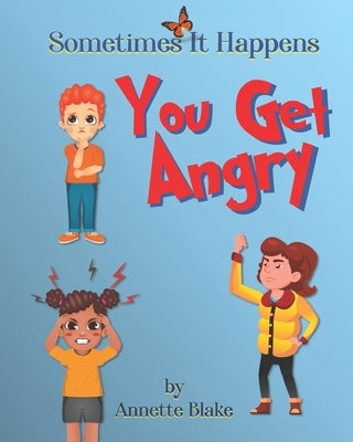 Sometimes It Happens: You Get Angry: An Informative Book to Help Children Deal with the Emotion of Anger by Blake, Annette