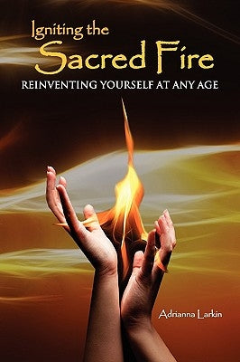 Igniting the Sacred Fire: Reinventing Yourself at Any Age by Larkin, Adrianna