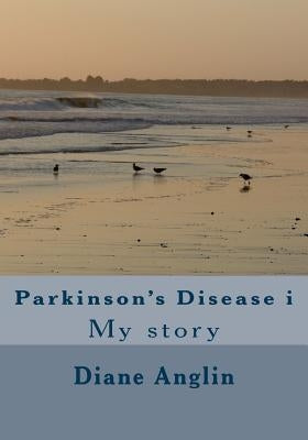 Parkinson's Disease i: My story by Anglin, Diane