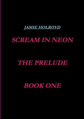 scream in neon, book one, the prelude by Holroyd, Jamie