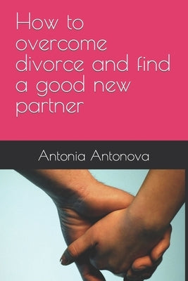 How to overcome divorce and find a good new partner by Antonova, Antonia