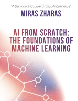 AI From Scratch: The Foundations of Machine Learning by Zharas, Miras