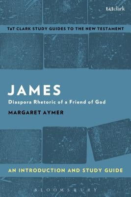 James: An Introduction and Study Guide: Diaspora Rhetoric of a Friend of God by Aymer, Margaret