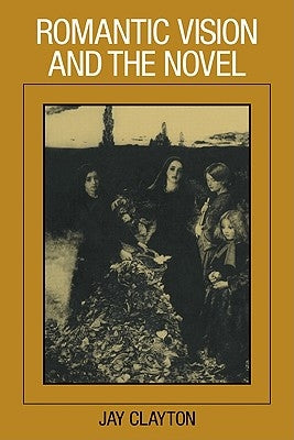 Romantic Vision and the Novel by Clayton, Jay