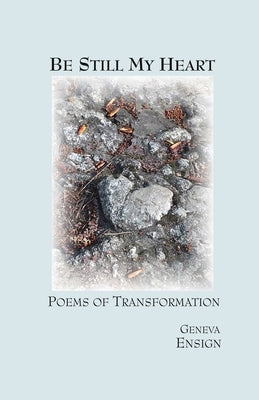 Be Still My Heart: Poems of Transformation by Ensign, Geneva