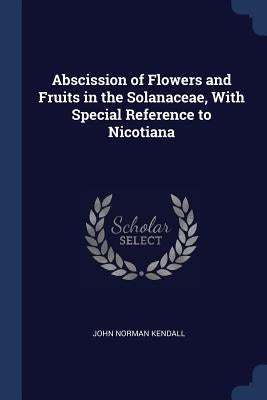 Abscission of Flowers and Fruits in the Solanaceae, With Special Reference to Nicotiana by Kendall, John Norman
