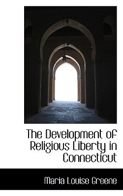 The Development of Religious Liberty in Connecticut by Greene, Maria Louise